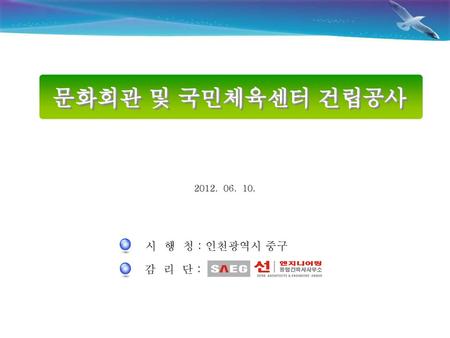 문화회관 및 국민체육센터 건립공사 2012. 06. 10. 시 행 청 : 인천광역시 중구 감 리 단 :