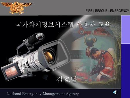 국가화재정보시스템 사용자 교육 김효범 National Emergency Management Agency.
