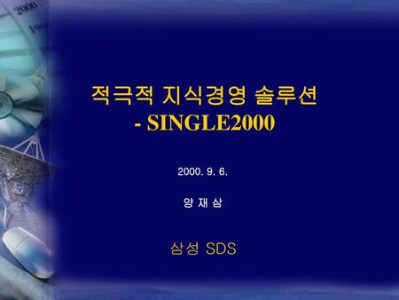 적극적 지식경영 솔루션 - SINGLE2000 2000. 9. 6. 양 재 삼 삼성 SDS.