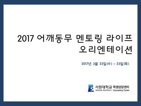 2017 어깨동무 멘토링 라이프 오리엔테이션 2017년 3월 22일(수) ~ 23일(목).