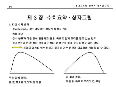 제 3 장 수치요약 ∙ 상자그림 다섯 수치 요약 평균(Mean) – 어떤 경우에는 상당히 불확실 하다. 예를 들면