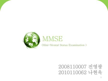 MMSE (Mini-Mental Status Examination ) 2008110007 전영광 2010110062 나현욱.