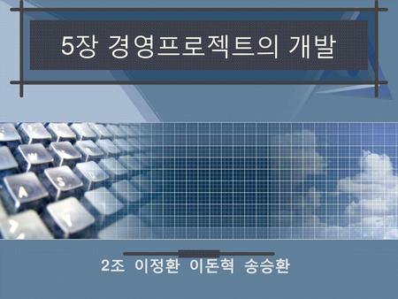 5장 경영프로젝트의 개발 2조 이정환 이돈혁 송승환.