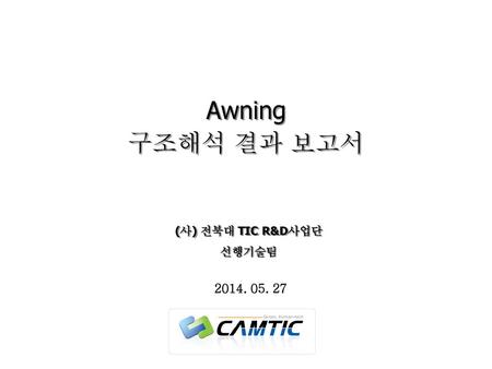 Awning 구조해석 결과 보고서 (사) 전북대 TIC R&D사업단 선행기술팀 2014. 05. 27.