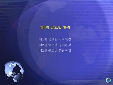 제5장 글로벌 환경 제1절 글로벌 정치환경 제2절 글로벌 경제환경 제3절 글로벌 문화환경.