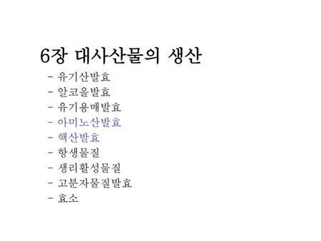 6장 대사산물의 생산 - 유기산발효 - 알코올발효 - 유기용매발효 - 아미노산발효 - 핵산발효 - 항생물질 - 생리활성물질