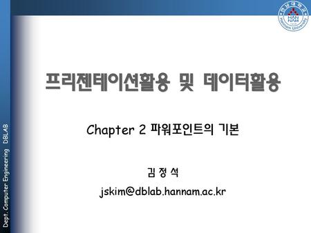프리젠테이션활용 및 데이터활용 Chapter 2 파워포인트의 기본 김 정 석 jskim@dblab.hannam.ac.kr.