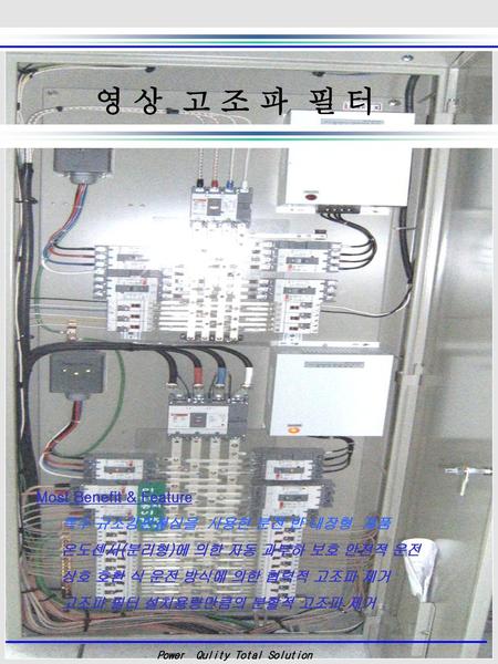 영 상 고 조 파 필 터 Most Benefit & Feature 특수 규소강판철심을 사용한 분전 반 내장형 제품