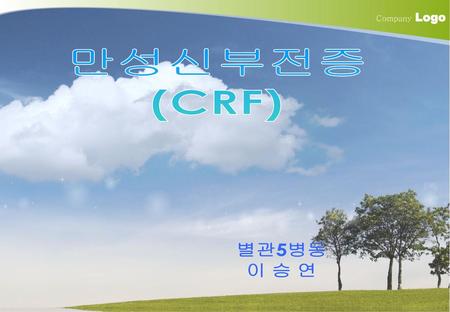 Company Logo 만성신부전증 (CRF) 별관5병동 이 승 연.