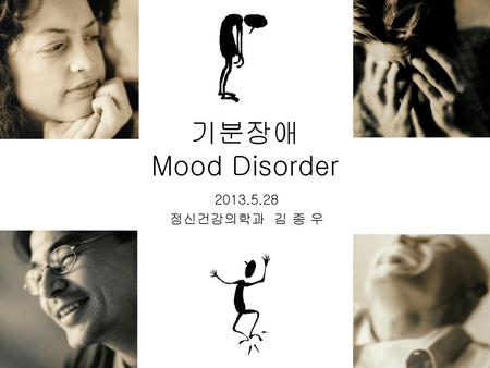 기분장애 Mood Disorder 2013.5.28 정신건강의학과 김 종 우.