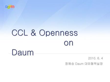 CCL & Openness on Daum 정혜승 Daum 대외협력실장 PROJECT TITLE