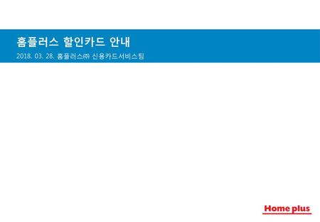홈플러스 할인카드 안내 2018. 03. 28. 홈플러스㈜ 신용카드서비스팀.