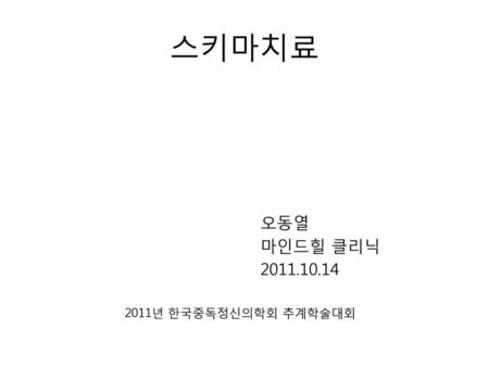 스키마치료 오동열 마인드힐 클리닉 2011.10.14 2011년 한국중독정신의학회 추계학술대회.