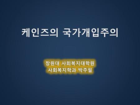 케인즈의 국가개입주의 창원대 사회복지대학원 사회복지학과 박주필.