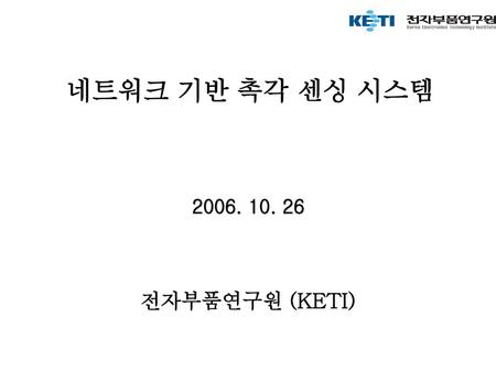 네트워크 기반 촉각 센싱 시스템 2006. 10. 26 전자부품연구원 (KETI).