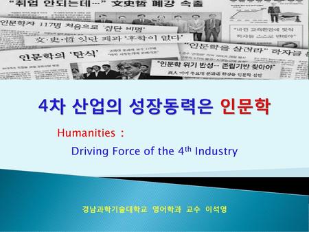 Humanities : Driving Force of the 4th Industry 경남과학기술대학교 영어학과 교수 이석영