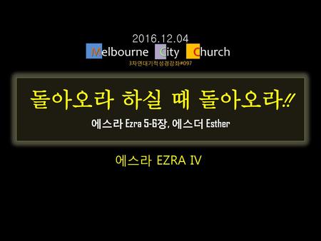 돌아오라 하실 때 돌아오라!! Melbourne City Church 에스라 EZRA IV