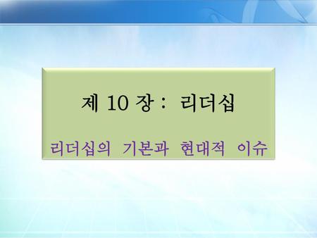 제 10 장 : 리더십 리더십의 기본과 현대적 이슈.