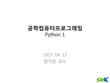 공학컴퓨터프로그래밍 Python 1 2017. 04. 12 염익준 교수.