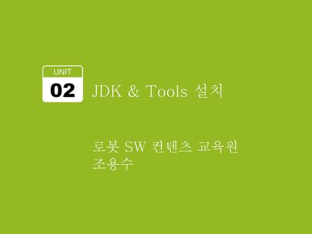 UNIT 02 JDK & Tools 설치 로봇 SW 컨텐츠 교육원 조용수.