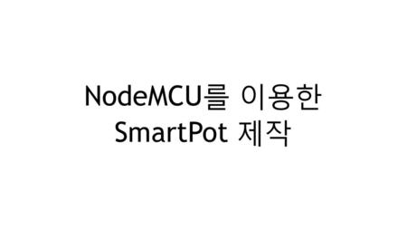 NodeMCU를 이용한 SmartPot 제작