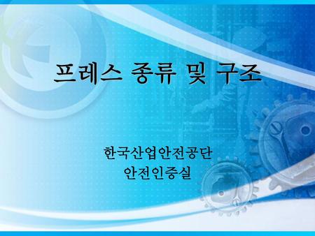 프레스 종류 및 구조 한국산업안전공단 안전인증실.