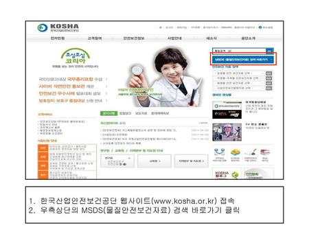 한국산업안전보건공단 웹사이트(www.kosha.or.kr) 접속 우측상단의 MSDS(물질안전보건자료) 검색 바로가기 클릭.