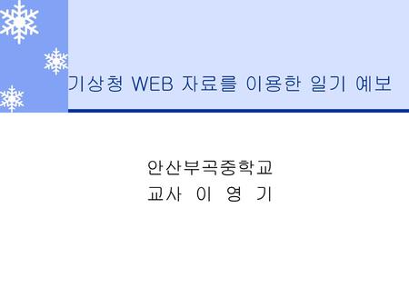 기상청 WEB 자료를 이용한 일기 예보 안산부곡중학교 교사 이 영 기.