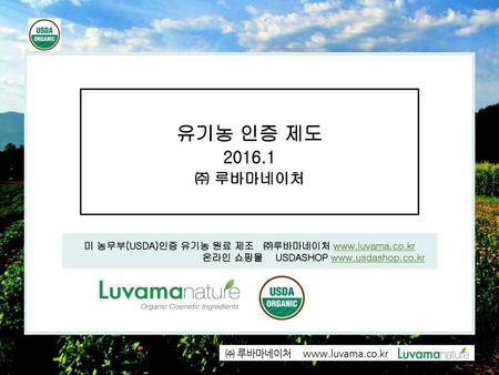 유기농 인증 제도 2016.1 ㈜ 루바마네이처 미 농무부(USDA)인증 유기농 원료 제조   ㈜루바마네이처