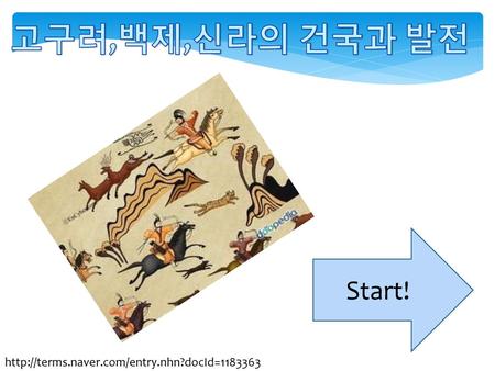 고구려,백제,신라의 건국과 발전 Start! http://terms.naver.com/entry.nhn?docId=1183363.