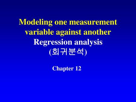 Modeling one measurement variable against another Regression analysis (회귀분석) Chapter 12.