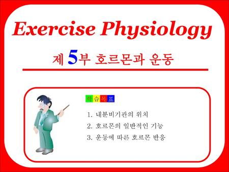 Exercise Physiology 제 5부 호르몬과 운동 내분비기관의 위치 호르몬의 일반적인 기능 운동에 따른 호르몬 반응