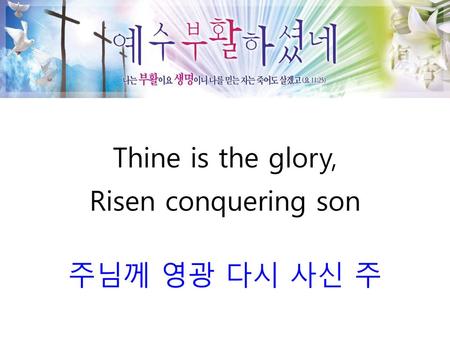 Thine is the glory, Risen conquering son 주님께 영광 다시 사신 주.