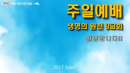 주일예배 생명의 원천 9교회 『2017年 07月 30日 14時』 환영합니다!!.