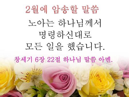 2월에 암송할 말씀 노아는 하나님께서 명령하신대로 모든 일을 했습니다. 창세기 6장 22절 하나님 말씀 아멘.