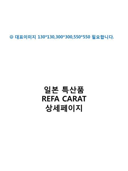  대표이미지 130*130,300*300,550*550 필요합니다. 일본 특산품 REFA CARAT 상세페이지.
