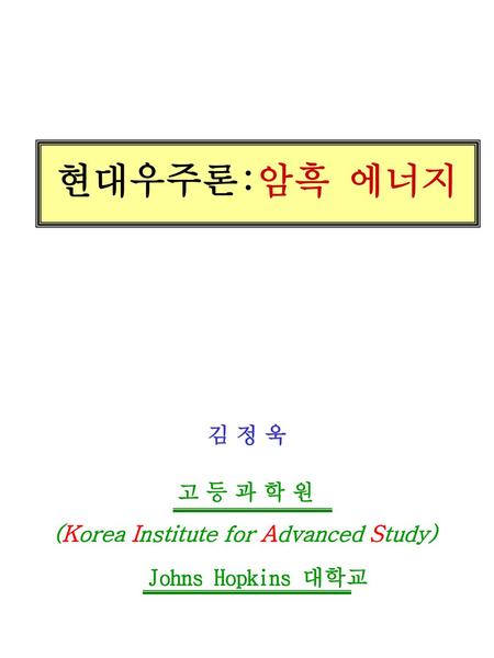 현대우주론:암흑 에너지 김 정 욱 고 등 과 학 원 (Korea Institute for Advanced Study)