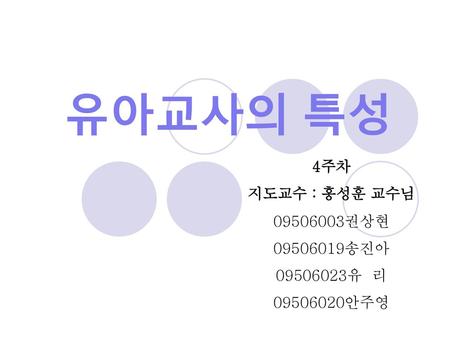 유아교사의 특성 4주차 지도교수 : 홍성훈 교수님 권상현 송진아 유 리