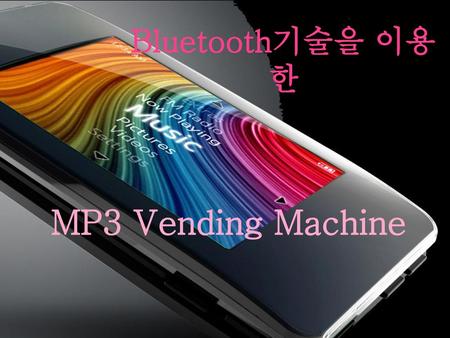 Bluetooth기술을 이용한 MP3 Vending Machine.