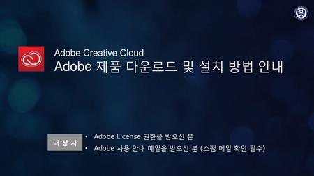 Adobe 제품 다운로드 및 설치 방법 안내 Adobe Creative Cloud Adobe License 권한을 받으신 분