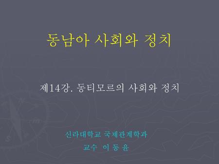 동남아 사회와 정치 제14강. 동티모르의 사회와 정치 신라대학교 국제관계학과 교수 이 동 윤.