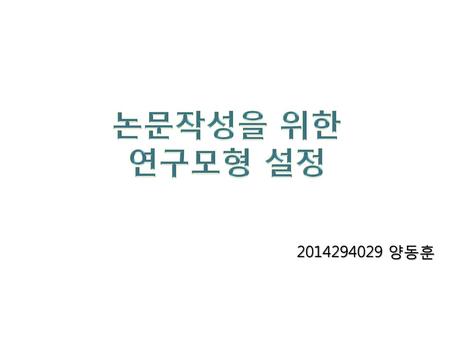 논문작성을 위한 연구모형 설정 2014294029 양동훈.