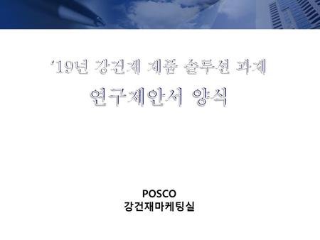 ‘19년 강건재 제품 솔루션 과제 연구제안서 양식 POSCO 강건재마케팅실.