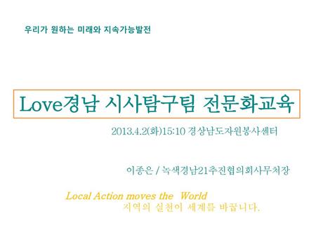 Love경남 시사탐구팀 전문화교육 (화)15:10 경상남도자원봉사센터 이종은 / 녹색경남21추진협의회사무처장