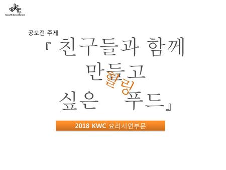 『 친구들과 함께 만들고 싶은 푸드』 공모전 주제 힐링 2018 KWC 요리시연부문.