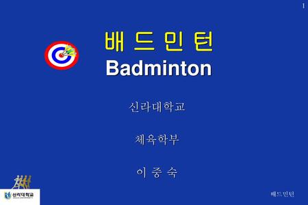 배 드 민 턴 Badminton 신라대학교 체육학부 이 중 숙 배드민턴.