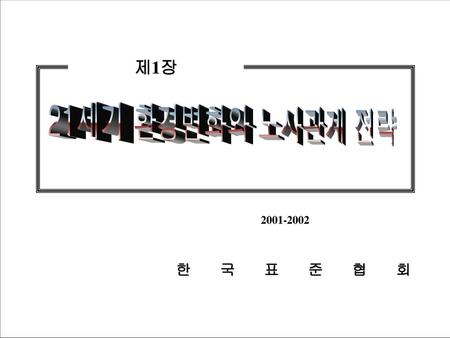 제1장 21세기 환경변화와 노사관계 전략 2001-2002 한국표준협회.