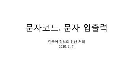 문자코드, 문자 입출력 한국어 정보의 전산 처리 2019. 3. 7..