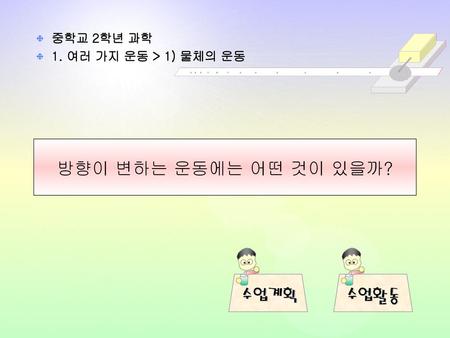 중학교 2학년 과학 1. 여러 가지 운동 > 1) 물체의 운동 방향이 변하는 운동에는 어떤 것이 있을까?