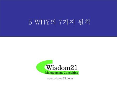 5 WHY의 7가지 원칙 Wisdom21 Management Consulting www.wisdom21.co.kr.